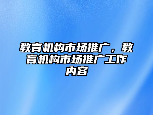 教育機(jī)構(gòu)市場推廣，教育機(jī)構(gòu)市場推廣工作內(nèi)容