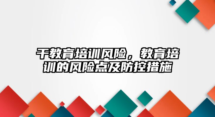 干教育培訓風險，教育培訓的風險點及防控措施