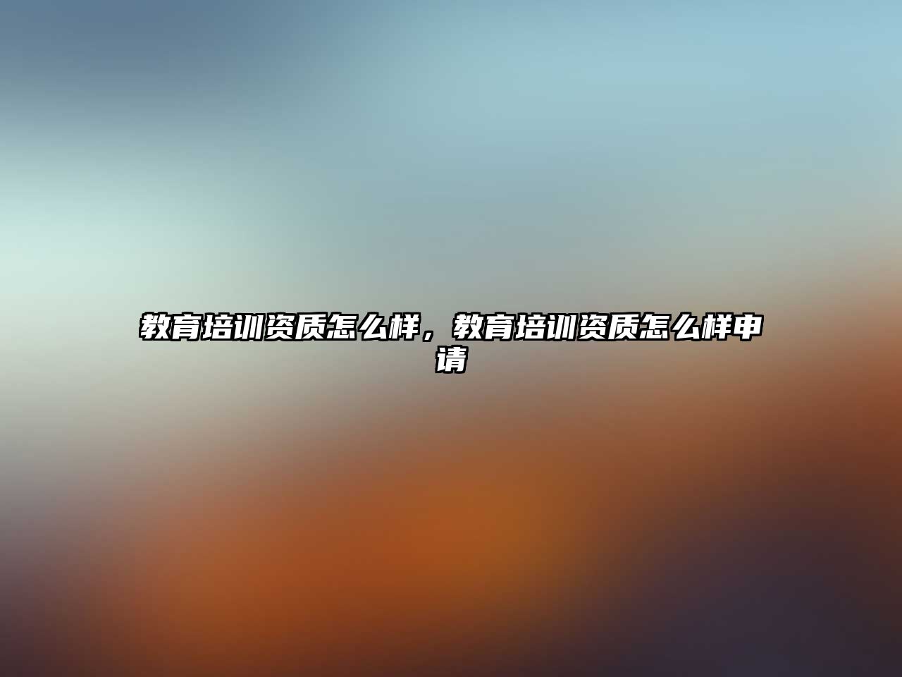 教育培訓(xùn)資質(zhì)怎么樣，教育培訓(xùn)資質(zhì)怎么樣申請(qǐng)