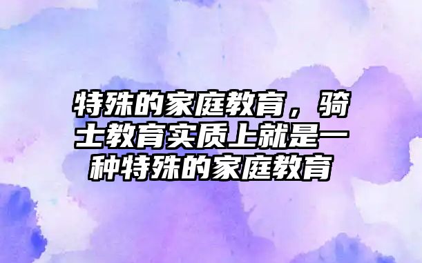 特殊的家庭教育，騎士教育實(shí)質(zhì)上就是一種特殊的家庭教育