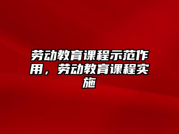 勞動教育課程示范作用，勞動教育課程實施