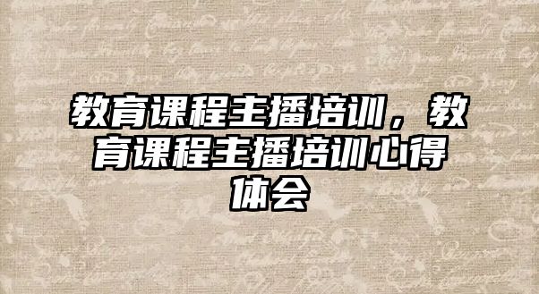 教育課程主播培訓(xùn)，教育課程主播培訓(xùn)心得體會(huì)