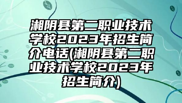 湘陰縣第二職業(yè)技術(shù)學(xué)校2023年招生簡介電話(湘陰縣第二職業(yè)技術(shù)學(xué)校2023年招生簡介)