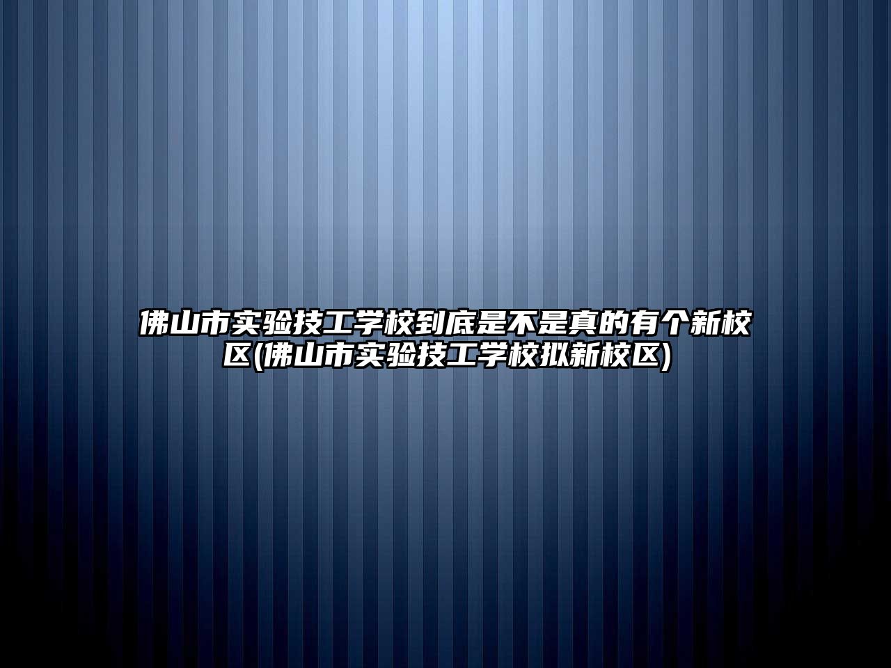 佛山市實驗技工學校到底是不是真的有個新校區(qū)(佛山市實驗技工學校擬新校區(qū))