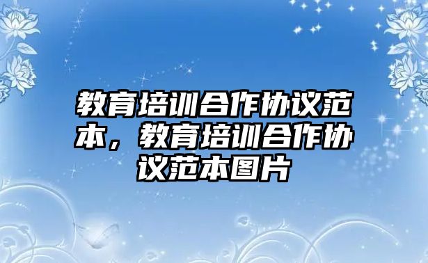 教育培訓(xùn)合作協(xié)議范本，教育培訓(xùn)合作協(xié)議范本圖片