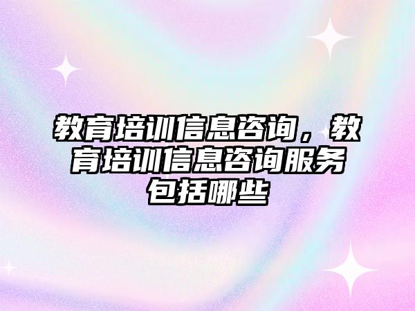 教育培訓(xùn)信息咨詢，教育培訓(xùn)信息咨詢服務(wù)包括哪些