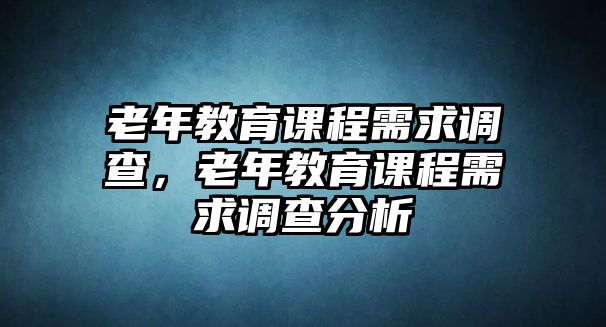 老年教育課程需求調(diào)查，老年教育課程需求調(diào)查分析