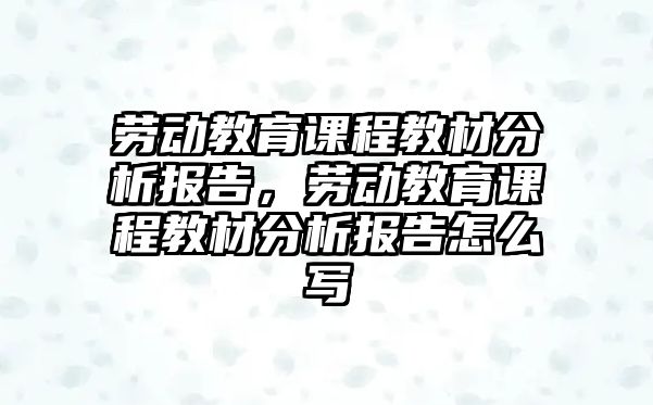 勞動教育課程教材分析報告，勞動教育課程教材分析報告怎么寫