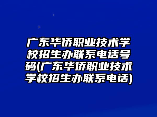 廣東華僑職業(yè)技術學校招生辦聯(lián)系電話號碼(廣東華僑職業(yè)技術學校招生辦聯(lián)系電話)