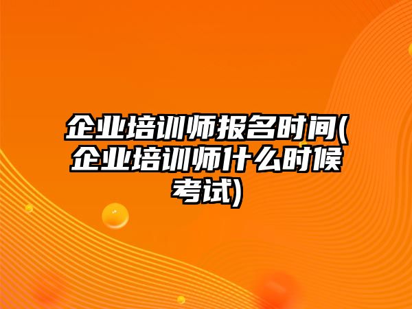 企業(yè)培訓(xùn)師報(bào)名時(shí)間(企業(yè)培訓(xùn)師什么時(shí)候考試)