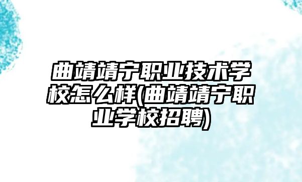 曲靖靖寧職業(yè)技術學校怎么樣(曲靖靖寧職業(yè)學校招聘)