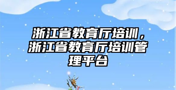 浙江省教育廳培訓(xùn)，浙江省教育廳培訓(xùn)管理平臺(tái)