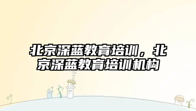 北京深藍教育培訓，北京深藍教育培訓機構(gòu)