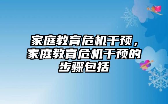 家庭教育危機(jī)干預(yù)，家庭教育危機(jī)干預(yù)的步驟包括