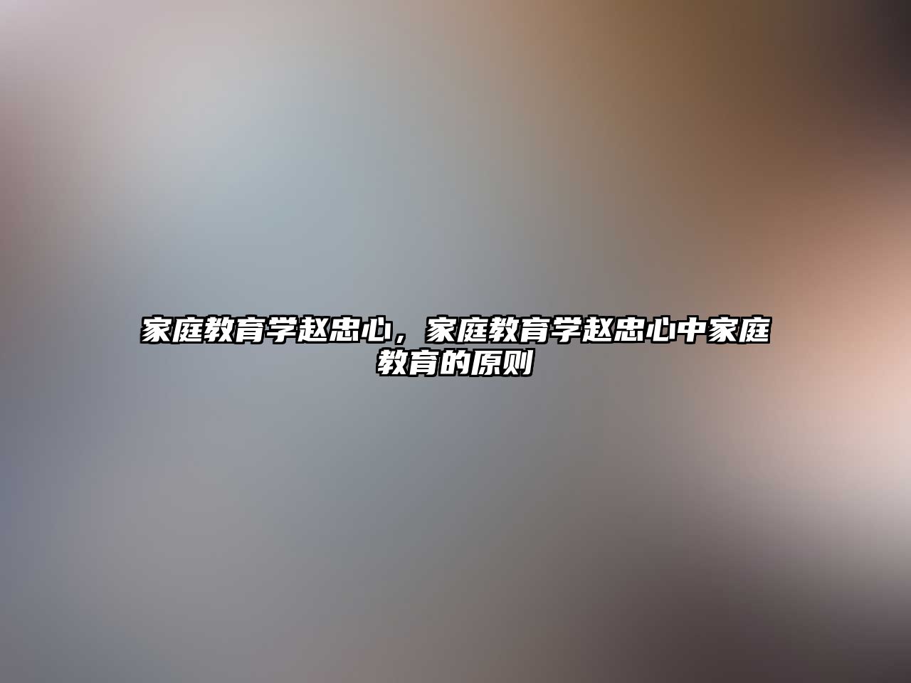 家庭教育學(xué)趙忠心，家庭教育學(xué)趙忠心中家庭教育的原則