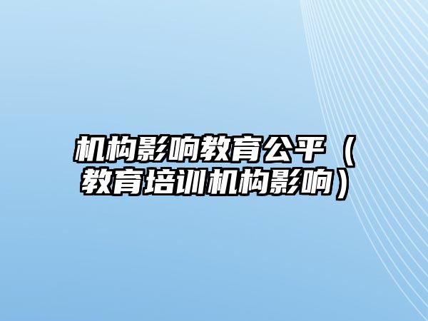 機(jī)構(gòu)影響教育公平（教育培訓(xùn)機(jī)構(gòu)影響）