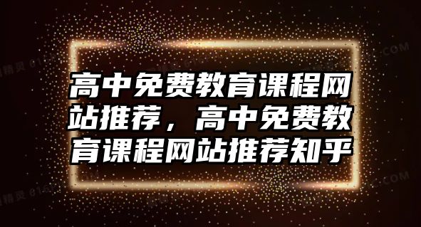 高中免費教育課程網(wǎng)站推薦，高中免費教育課程網(wǎng)站推薦知乎