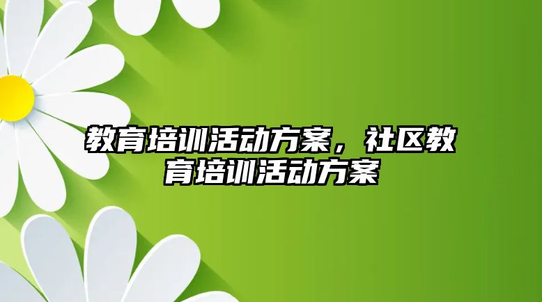 教育培訓(xùn)活動方案，社區(qū)教育培訓(xùn)活動方案