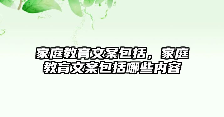 家庭教育文案包括，家庭教育文案包括哪些內(nèi)容