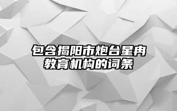 包含揭陽市炮臺星冉教育機(jī)構(gòu)的詞條