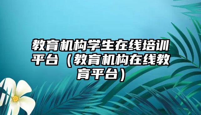 教育機構(gòu)學(xué)生在線培訓(xùn)平臺（教育機構(gòu)在線教育平臺）