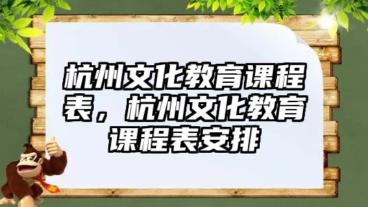 杭州文化教育課程表，杭州文化教育課程表安排