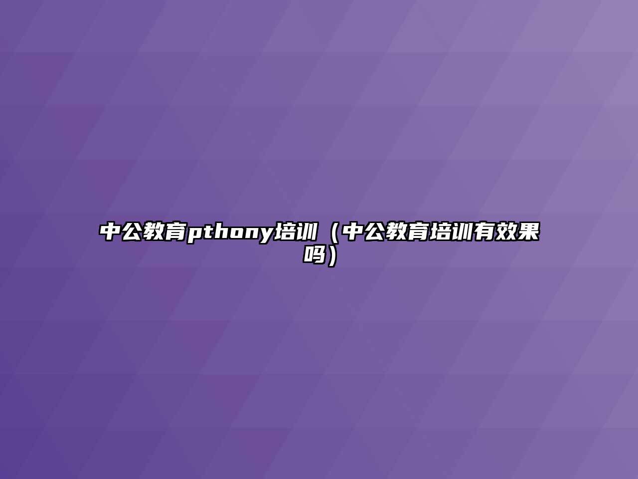 中公教育pthony培訓(xùn)（中公教育培訓(xùn)有效果嗎）