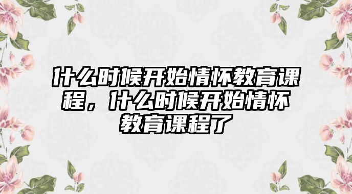 什么時(shí)候開始情懷教育課程，什么時(shí)候開始情懷教育課程了