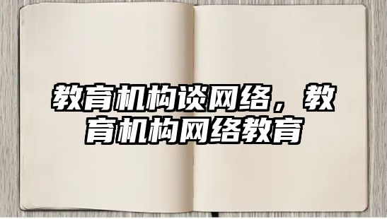 教育機構(gòu)談網(wǎng)絡(luò)，教育機構(gòu)網(wǎng)絡(luò)教育