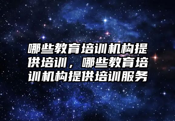 哪些教育培訓機構(gòu)提供培訓，哪些教育培訓機構(gòu)提供培訓服務(wù)