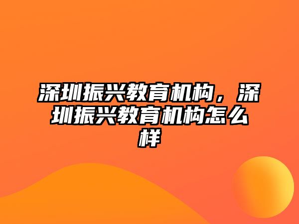 深圳振興教育機(jī)構(gòu)，深圳振興教育機(jī)構(gòu)怎么樣