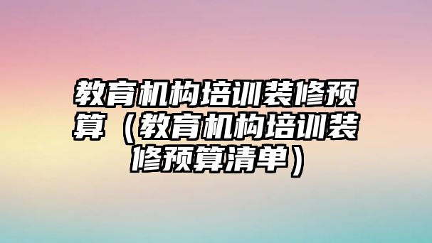 教育機構培訓裝修預算（教育機構培訓裝修預算清單）