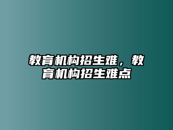 教育機構招生難，教育機構招生難點