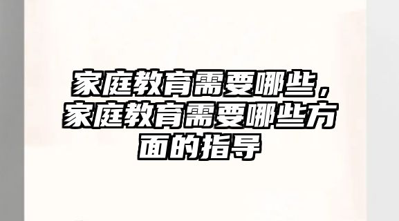 家庭教育需要哪些，家庭教育需要哪些方面的指導(dǎo)