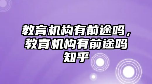 教育機(jī)構(gòu)有前途嗎，教育機(jī)構(gòu)有前途嗎知乎