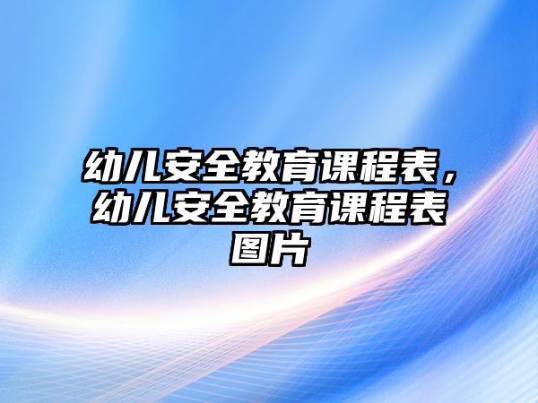 幼兒安全教育課程表，幼兒安全教育課程表圖片