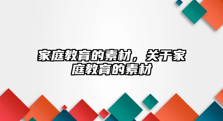 家庭教育的素材，關(guān)于家庭教育的素材