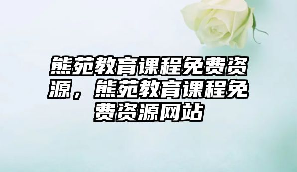 熊苑教育課程免費(fèi)資源，熊苑教育課程免費(fèi)資源網(wǎng)站