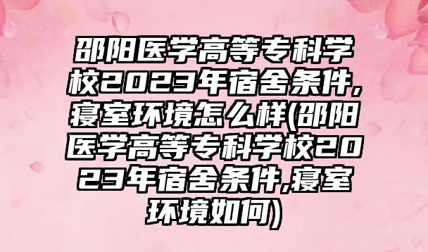 邵陽醫(yī)學高等?？茖W校2023年宿舍條件,寢室環(huán)境怎么樣(邵陽醫(yī)學高等專科學校2023年宿舍條件,寢室環(huán)境如何)