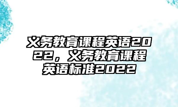 義務教育課程英語2022，義務教育課程英語標準2022