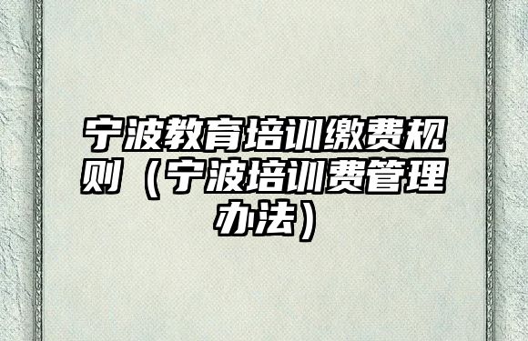 寧波教育培訓(xùn)繳費規(guī)則（寧波培訓(xùn)費管理辦法）