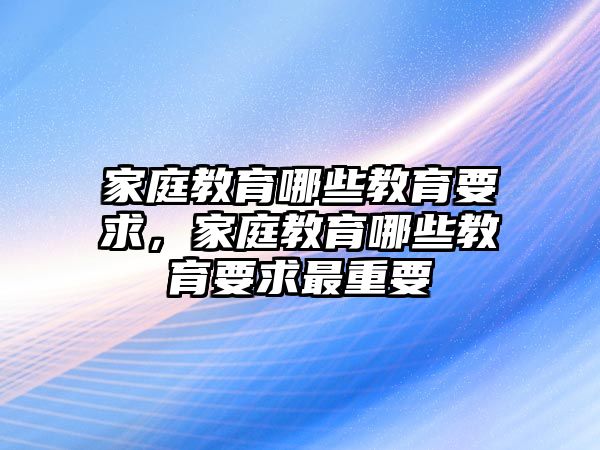 家庭教育哪些教育要求，家庭教育哪些教育要求最重要