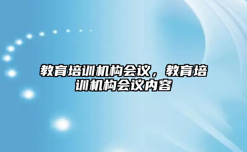 教育培訓(xùn)機(jī)構(gòu)會議，教育培訓(xùn)機(jī)構(gòu)會議內(nèi)容