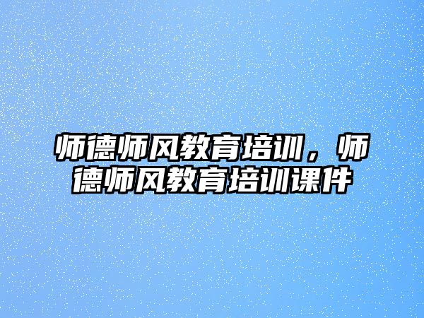 師德師風(fēng)教育培訓(xùn)，師德師風(fēng)教育培訓(xùn)課件