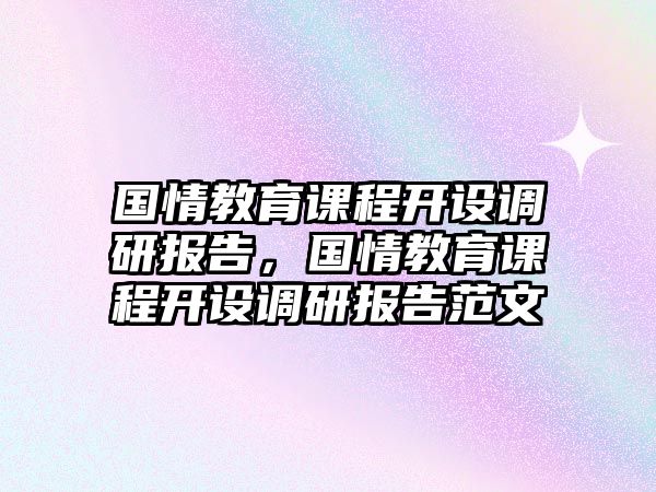 國情教育課程開設調(diào)研報告，國情教育課程開設調(diào)研報告范文