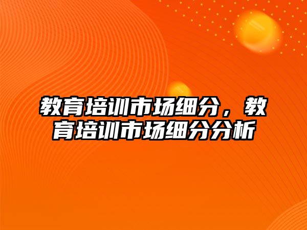 教育培訓(xùn)市場細分，教育培訓(xùn)市場細分分析