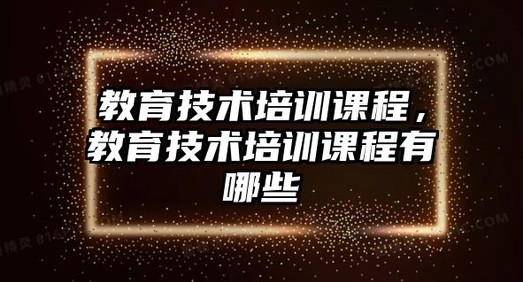 教育技術(shù)培訓(xùn)課程，教育技術(shù)培訓(xùn)課程有哪些