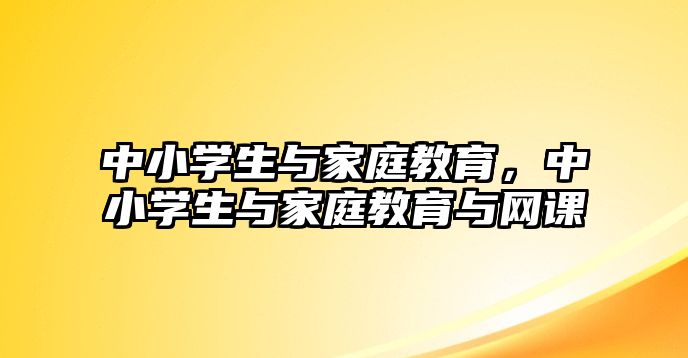 中小學(xué)生與家庭教育，中小學(xué)生與家庭教育與網(wǎng)課