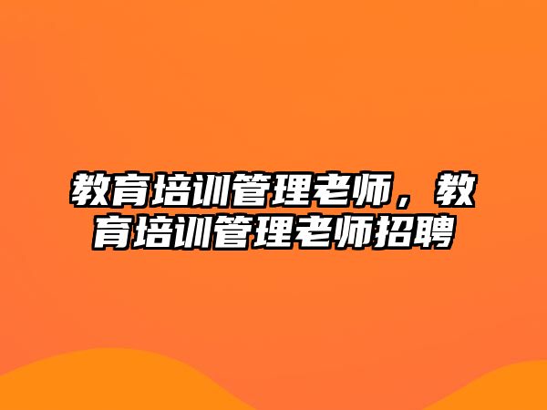 教育培訓管理老師，教育培訓管理老師招聘