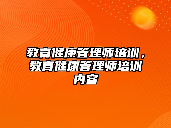 教育健康管理師培訓(xùn)，教育健康管理師培訓(xùn)內(nèi)容